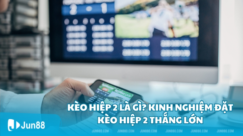 Kèo hiệp 2 là gì? Kinh nghiệm đặt kèo hiệp 2 thắng lớn