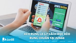 Kèo rung là gì? Cách đọc kèo rung chuẩn tại Jun88