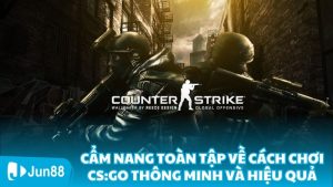 Cẩm Nang Toàn Tập Về Cách Chơi CS:GO Thông Minh và Hiệu Quả