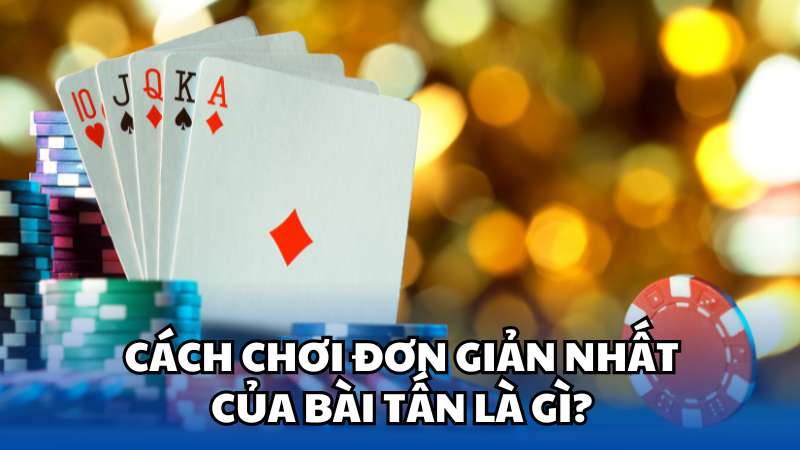 Cách chơi đơn giản nhất của bài Tấn là gì?