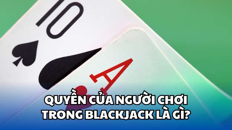 Quyền của người chơi trong Blackjack là gì?