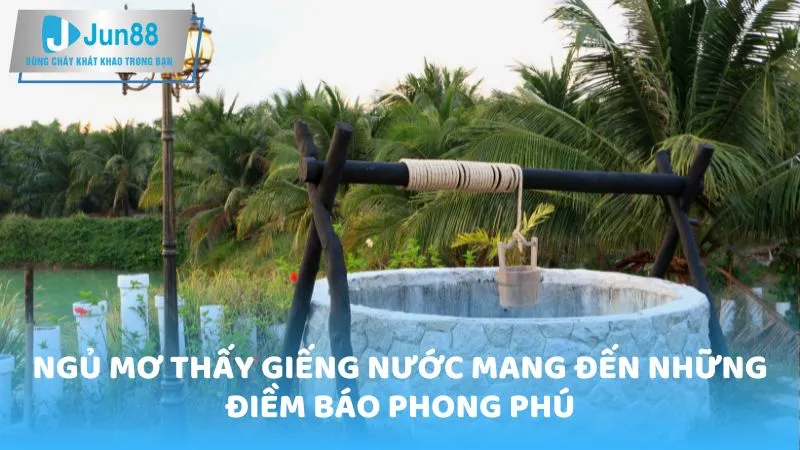 Ngủ mơ thấy giếng nước mang đến những điềm báo phong phú