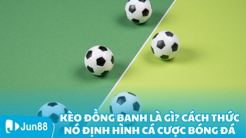 Kèo Đồng Banh Là Gì? Cách Thức Nó Định Hình Cá Cược Bóng Đá