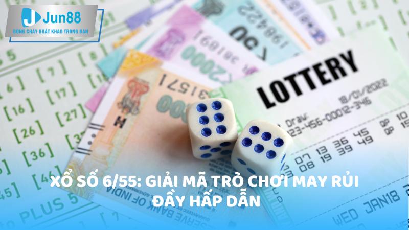 Xổ số 6/55: Giải mã trò chơi may rủi đầy hấp dẫn